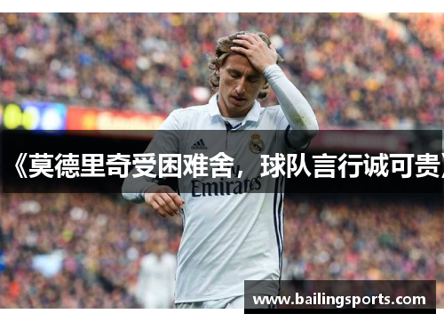 《莫德里奇受困难舍，球队言行诚可贵》